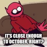 Itsa spooky month | IT'S CLOSE ENOUGH TO OCTOBER, RIGHT? | image tagged in gifs,spooktober,spooky month | made w/ Imgflip video-to-gif maker