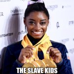 simone please stop | NAH SHE GOTTA STOP; THE SLAVE KIDS CANT MINE ANYMORE GOLD | image tagged in simone biles medals | made w/ Imgflip meme maker