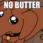 no butter | NO BUTTER | image tagged in dog megamind | made w/ Imgflip meme maker