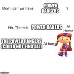 At home | POWER RANGERS; POWER RANERS; THE POWER RANGERS (COULD NOT FIND ALL) | image tagged in mom can we have | made w/ Imgflip meme maker