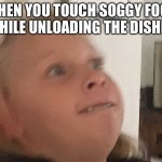 Disturbed Child | WHEN YOU TOUCH SOGGY FOOD WHILE UNLOADING THE DISHES | image tagged in disturbed child | made w/ Imgflip meme maker