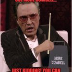 World's Most Cowbell Christopher Walken | I DON’T ALWAYS USE MORE COWBELL…; JUST KIDDING! YOU CAN NEVER HAVE TOO MUCH COWBELL! | image tagged in world's most cowbell christopher walken | made w/ Imgflip meme maker