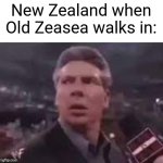 new zealand when old zeasea walks in | New Zealand when Old Zeasea walks in: | image tagged in x when x walks in | made w/ Imgflip meme maker