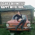 Russian Auto Show Model | THAT CAR'S DEFINITELY NOT HAPPY WITH THIS... | image tagged in russian auto show model | made w/ Imgflip meme maker