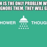 Ha | TEETH IS THE ONLY PROBLEM WHERE IF YOU IGNORE THEM, THEY WILL GO AWAY | image tagged in shower thoughts,memes,shower | made w/ Imgflip meme maker