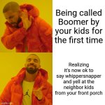 Boomer bliss | Being called Boomer by your kids for the first time; Realizing it's now ok to say whippersnapper and yell at the neighbor kids from your front porch | image tagged in memes,drake hotline bling | made w/ Imgflip meme maker