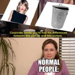 She only gets boyfriends just to dump them and make a song as if the boyfriend did it, when they did nothing wrong at all. | NORMAL PEOPLE: | image tagged in they are the same picture,funny | made w/ Imgflip meme maker