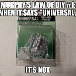 Murphy's Law of DIY #1 | MURPHY'S LAW OF DIY #1:
WHEN IT SAYS "UNIVERSAL,"; IT'S NOT. | image tagged in universal faucet,diy,humor,funny,murphy's law | made w/ Imgflip meme maker