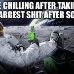 Lol | ME CHILLING AFTER TAKING THE LARGEST SHIT AFTER SCHOOL | image tagged in chillin' astronaut | made w/ Imgflip meme maker