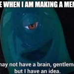 it's a title | ME WHEN I AM MAKING A MEME | image tagged in i may not have a brain | made w/ Imgflip meme maker