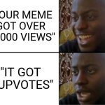 Should've taken the bad news first | "YOUR MEME GOT OVER 20,000 VIEWS"; "IT GOT 5 UPVOTES" | image tagged in oh yeah oh no | made w/ Imgflip meme maker