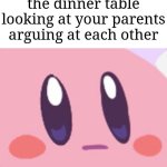 "What goin on" | POV: You're at the dinner table looking at your parents arguing at each other | image tagged in blank kirby face,memes,funny,relatable | made w/ Imgflip meme maker