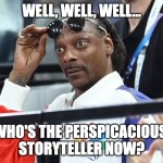 Snoop Dog Olympics Surprised | WELL, WELL, WELL... WHO'S THE PERSPICACIOUS 
STORYTELLER NOW? | image tagged in snoop dog olympics surprised | made w/ Imgflip meme maker