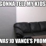 Casting couch | GONNA TELL MY KIDS; THIS WAS JD VANCE’S PROM DATE | image tagged in casting couch | made w/ Imgflip meme maker