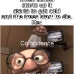 It is perfectly timed though... | When school starts up it starts to get cold and the trees start to die.
Me: | image tagged in coincidence i think not,funny,meme,memes,funny memes,relatable | made w/ Imgflip meme maker