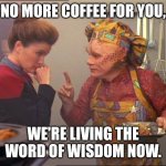 Word of Wisdom Nelix | NO MORE COFFEE FOR YOU, WE'RE LIVING THE WORD OF WISDOM NOW. | image tagged in neelix star trek | made w/ Imgflip meme maker