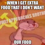 bugs bunny comunista the sequel | WHEN I GET EXTRA FOOD THAT I DON’T WANT; *SLOWLY APPROACHES BROTHER*; OUR FOOD | image tagged in bugs bunny comunista | made w/ Imgflip meme maker