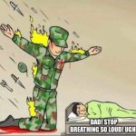 Soldier protecting sleeping child | DAD! STOP BREATHING SO LOUD! UGH! | image tagged in soldier protecting sleeping child | made w/ Imgflip meme maker