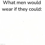 What Men Would Wear If They Could: