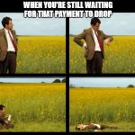 Corporate meme | WHEN YOU’RE STILL WAITING FOR THAT PAYMENT TO DROP | image tagged in mr bean | made w/ Imgflip meme maker