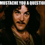 Inigo Montoya | I MUSTACHE YOU A QUESTION | image tagged in memes,inigo montoya | made w/ Imgflip meme maker