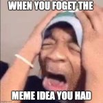 real | WHEN YOU FOGET THE; MEME IDEA YOU HAD | image tagged in flightreacts crying,memes,funny,funny memes,meme ideas,relatable memes | made w/ Imgflip meme maker