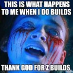 Max dying | THIS IS WHAT HAPPENS TO ME WHEN I DO BUILDS; THANK GOD FOR Z BUILDS | image tagged in max dying | made w/ Imgflip meme maker