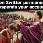 When Xwitter permanently suspends you | When Xwitter permanently suspends your account | image tagged in ben-hur,twitter,suspension,permanent suspension,elon musk,winning | made w/ Imgflip meme maker