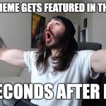 Has this ever happened to you?! | ME WHEN MY MEME GETS FEATURED IN THE FUN STREAM; A FEW SECONDS AFTER I POST IT | image tagged in moist critikal screaming,memes,funny,relatable,yes,yay | made w/ Imgflip meme maker