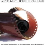 Negative | AT FIRST, PHOTOGRAPHY WAS A NEGATIVE THING FOR ME; BUT THEN I WENT DIGITAL | image tagged in film roll,negative,shoot digital | made w/ Imgflip meme maker