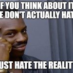 Roll Safe Think About It | IF YOU THINK ABOUT IT, PEOPLE DON'T ACTUALLY HATE LIFE. THEY JUST HATE THE REALITY OF IT. | image tagged in memes,roll safe think about it | made w/ Imgflip meme maker