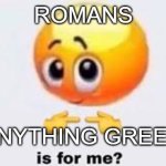 Is for me | ROMANS; ANYTHING GREEK | image tagged in is for me | made w/ Imgflip meme maker