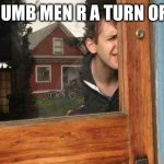 Sod | DUMB MEN R A TURN OFF | image tagged in dumb men | made w/ Imgflip meme maker