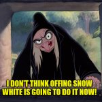 Fatal Flaw in the Evil Queen's Plan | I DON'T THINK OFFING SNOW WHITE IS GOING TO DO IT NOW! | image tagged in wicked witch evil queen disney snow white,ugly,flawed plan,never the fairest,witch,self-sabotage | made w/ Imgflip meme maker