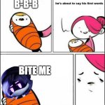 murder drones meme | B-B-B; BITE ME | image tagged in he is about to say his first words,murder drones | made w/ Imgflip meme maker