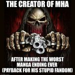 Mha ending | THE CREATOR OF MHA; AFTER MAKING THE WORST MANGA ENDING EVER 
(PAYBACK FOR HIS STUPID FANDOM) | image tagged in badass skeleton,my hero academia,anime | made w/ Imgflip meme maker