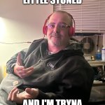 Stoned Cookie Guy | I'M JUST A LITTLE STONED; AND I'M TRYNA EAT A COOKIE | image tagged in stoned cookie guy | made w/ Imgflip meme maker