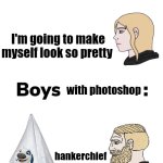 We're just goofy. | with photoshop; I'm going to make myself look so pretty; with photoshop; hankerchief | image tagged in boys vs girls,photoshop,funny memes | made w/ Imgflip meme maker