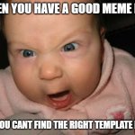 Evil Baby | WHEN YOU HAVE A GOOD MEME IDEA; BUT YOU CANT FIND THE RIGHT TEMPLATE FOR IT | image tagged in memes,evil baby | made w/ Imgflip meme maker