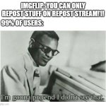 if i don't see it it doesn't hurt! | IMGFLIP: YOU CAN ONLY REPOST STUFF ON REPOST STREAM!1! 99% OF USERS: | image tagged in i'm gonna pretend i didn't see that,meanwhile on imgflip,imgflip | made w/ Imgflip meme maker