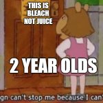 that sign can't stop me because I can't read | THIS IS BLEACH NOT JUICE; 2 YEAR OLDS | image tagged in that sign can't stop me because i can't read | made w/ Imgflip meme maker