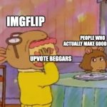 arthur eating cake | IMGFLIP; PEOPLE WHO ACTUALLY MAKE GOOD MEMES; UPVOTE BEGGARS | image tagged in arthur eating cake,memes,funny,imgflip,upvote beggars,oh wow are you actually reading these tags | made w/ Imgflip meme maker