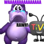 TiVo Roar are BonziBuddy | WAAAAAAAAAAAAAAA; RAWR! | image tagged in bonzi buddy crying | made w/ Imgflip meme maker