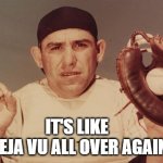 deja vu | IT'S LIKE 
DEJA VU ALL OVER AGAIN | image tagged in yogi berra | made w/ Imgflip meme maker