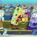 aaah | HOW DO I GET UPVOTES?! (MY HIGHEST IS 69, FOR REAL) | image tagged in spongebob yelling | made w/ Imgflip meme maker