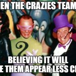 Crazy X | WHEN THE CRAZIES TEAM UP; BELIEVING IT WILL MAKE THEM APPEAR LESS CRAZY | image tagged in batman villains,smear campaign,toxic,crazy ex girlfriend | made w/ Imgflip meme maker