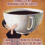 large coffee | THANKS TO MY MORNING CUP OF COFFEE; I HAVE THE STRENGTH TO MAKE IT THROUGH THE REST OF MY DAY! | image tagged in large coffee | made w/ Imgflip meme maker