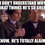 Jadzera dax | I DON'T UNDERSTAND WHY DUKAT THINKS HE'S SO GREAT. I KNOW,  HE'S TOTALLY ALAIMO! | image tagged in jadzera dax | made w/ Imgflip meme maker