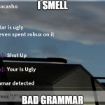 bad grammar in a roast battle? bad idea... | I SMELL; BAD GRAMMAR | image tagged in roasting someone in a rp be like | made w/ Imgflip meme maker