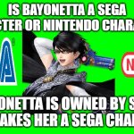 is bayonetta sega or nintendo ? | IS BAYONETTA A SEGA CHARACTER OR NINTENDO CHARACTER ? BAYONETTA IS OWNED BY SEGA THAT MAKES HER A SEGA CHARACTER | image tagged in green screen for videos,nintendo,sega,videogames,questions,owner | made w/ Imgflip meme maker